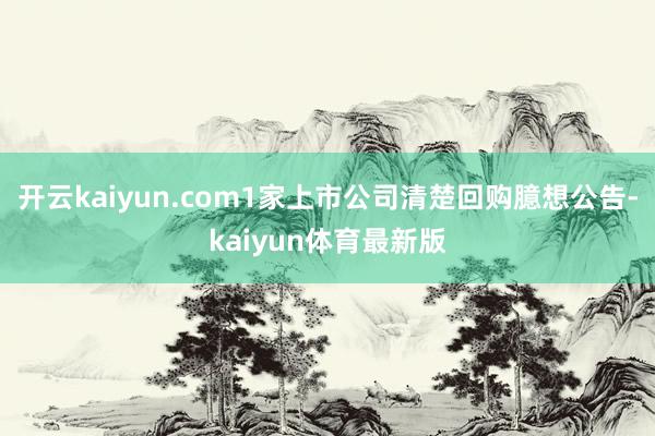 开云kaiyun.com1家上市公司清楚回购臆想公告-kaiyun体育最新版