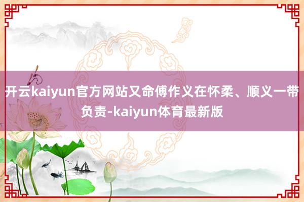 开云kaiyun官方网站又命傅作义在怀柔、顺义一带负责-kaiyun体育最新版