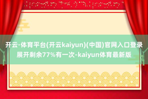 开云·体育平台(开云kaiyun)(中国)官网入口登录展开剩余77%有一次-kaiyun体育最新版