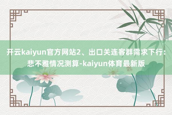开云kaiyun官方网站2、出口关连客群需求下行：悲不雅情况测算-kaiyun体育最新版
