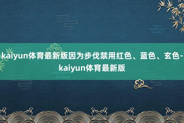 kaiyun体育最新版因为步伐禁用红色、蓝色、玄色-kaiyun体育最新版