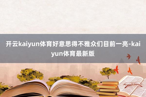 开云kaiyun体育好意思得不雅众们目前一亮-kaiyun体育最新版