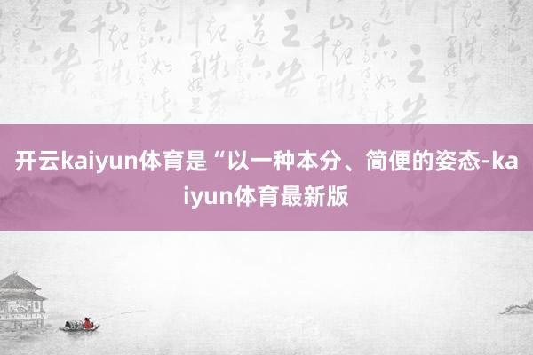 开云kaiyun体育是“以一种本分、简便的姿态-kaiyun体育最新版