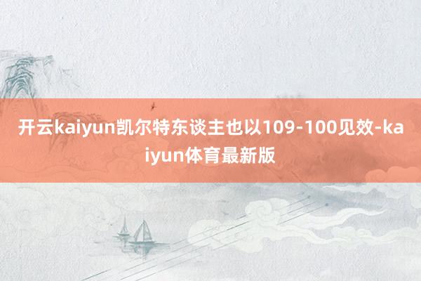 开云kaiyun凯尔特东谈主也以109-100见效-kaiyun体育最新版