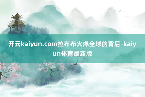 开云kaiyun.com拉布布火爆全球的背后-kaiyun体育最新版