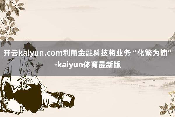 开云kaiyun.com利用金融科技将业务“化繁为简”-kaiyun体育最新版