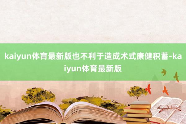 kaiyun体育最新版也不利于造成术式康健积蓄-kaiyun体育最新版