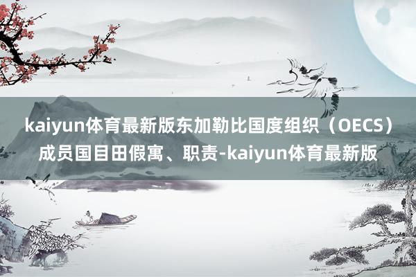 kaiyun体育最新版东加勒比国度组织（OECS）成员国目田假寓、职责-kaiyun体育最新版