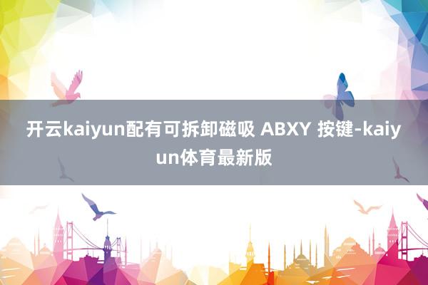 开云kaiyun配有可拆卸磁吸 ABXY 按键-kaiyun体育最新版