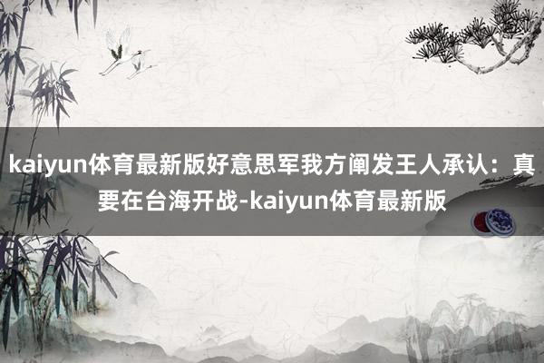 kaiyun体育最新版好意思军我方阐发王人承认：真要在台海开战-kaiyun体育最新版