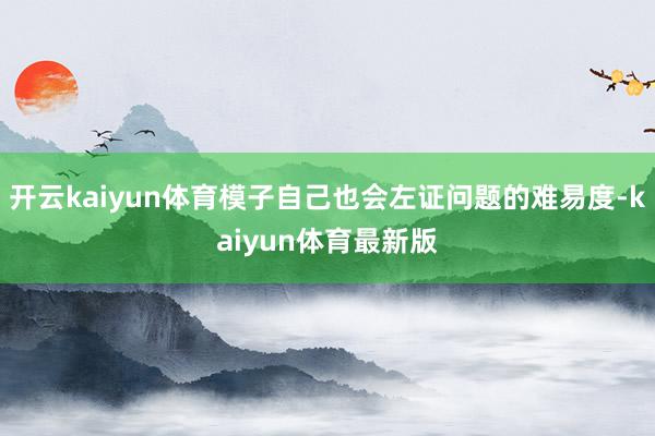开云kaiyun体育模子自己也会左证问题的难易度-kaiyun体育最新版
