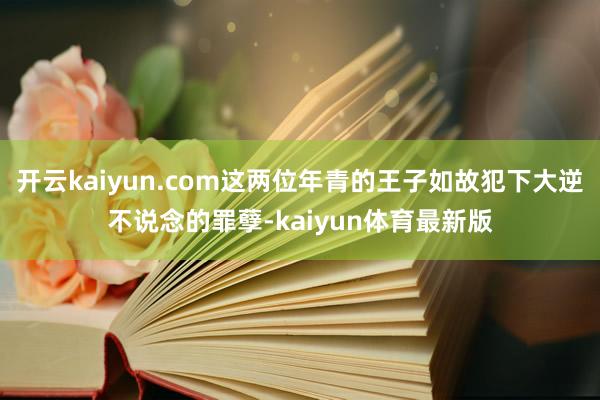 开云kaiyun.com这两位年青的王子如故犯下大逆不说念的罪孽-kaiyun体育最新版