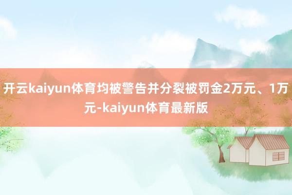开云kaiyun体育均被警告并分裂被罚金2万元、1万元-kaiyun体育最新版