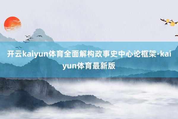 开云kaiyun体育全面解构政事史中心论框架-kaiyun体育最新版