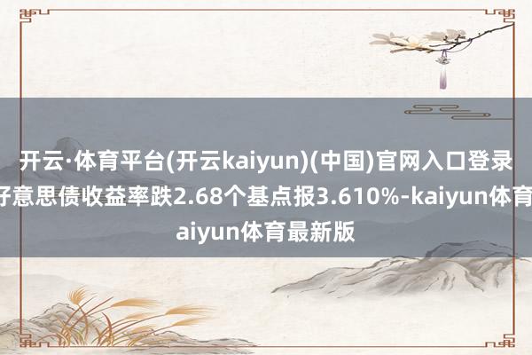 开云·体育平台(开云kaiyun)(中国)官网入口登录2年期好意思债收益率跌2.68个基点报3.610%-kaiyun体育最新版